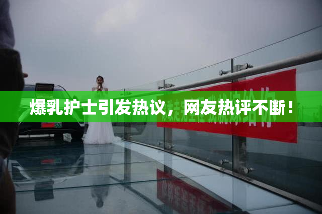 爆乳护士引发热议，网友热评不断！