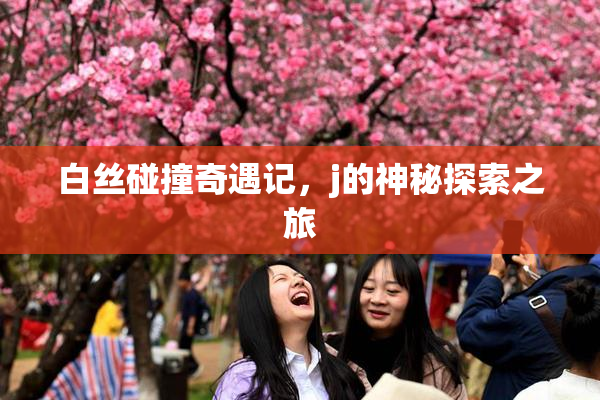 白丝碰撞奇遇记，j的神秘探索之旅