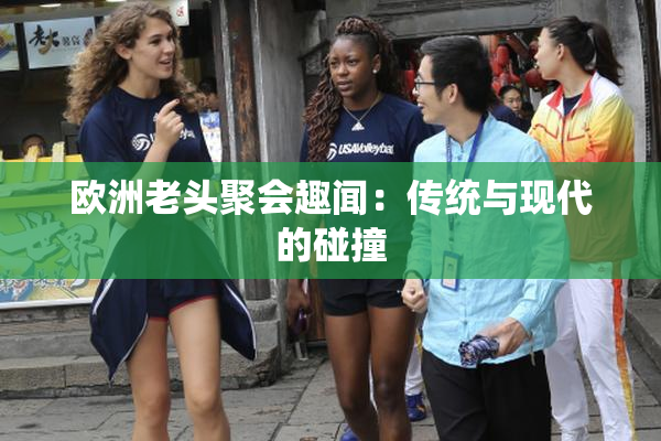 欧洲老头聚会趣闻：传统与现代的碰撞