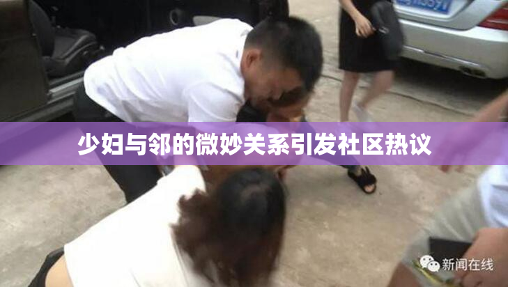 少妇与邻的微妙关系引发社区热议