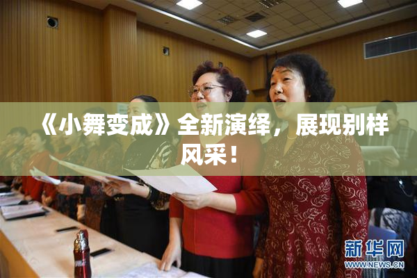 《小舞变成》全新演绎，展现别样风采！