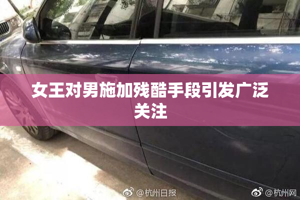 女王对男施加残酷手段引发广泛关注