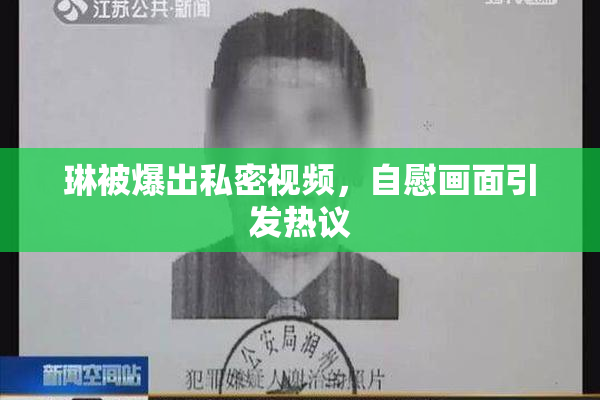 琳被爆出私密视频，自慰画面引发热议