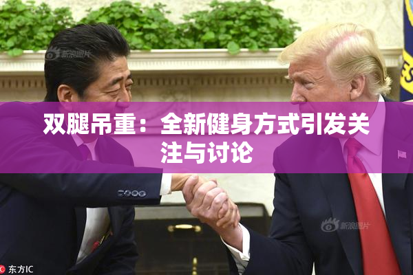 双腿吊重：全新健身方式引发关注与讨论