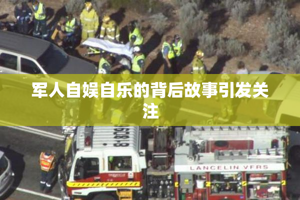 军人自娱自乐的背后故事引发关注