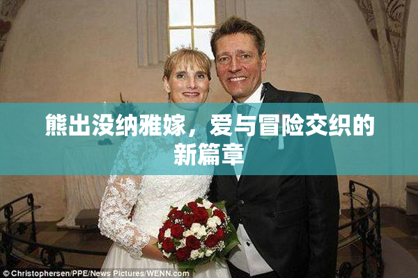 熊出没纳雅嫁，爱与冒险交织的新篇章