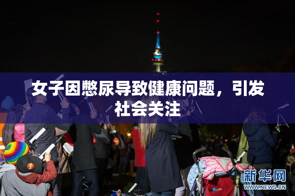 女子因憋尿导致健康问题，引发社会关注