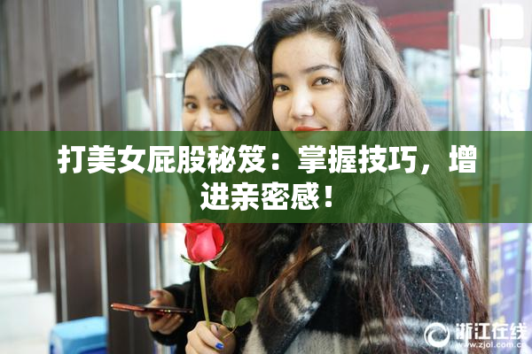 打美女屁股秘笈：掌握技巧，增进亲密感！