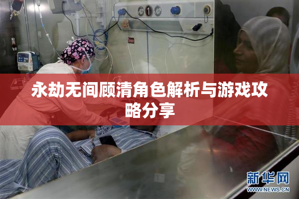 永劫无间顾清角色解析与游戏攻略分享