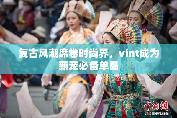 复古风潮席卷时尚界，vint成为新宠必备单品