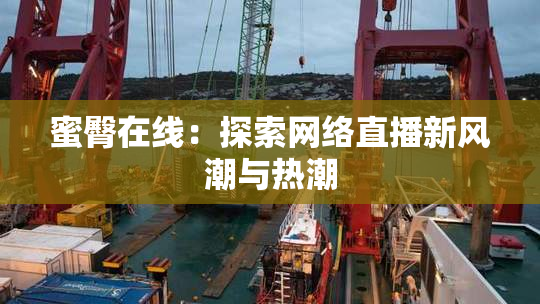 蜜臀在线：探索网络直播新风潮与热潮