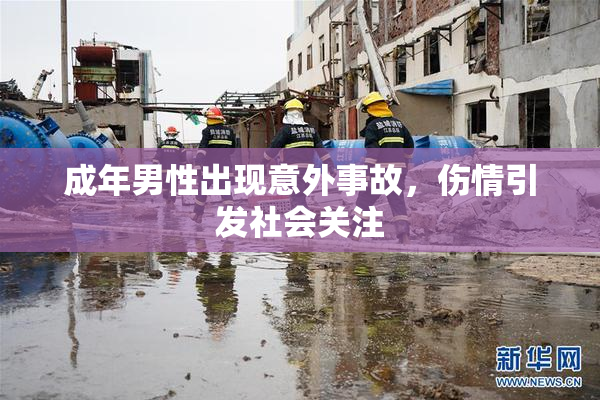 成年男性出现意外事故，伤情引发社会关注