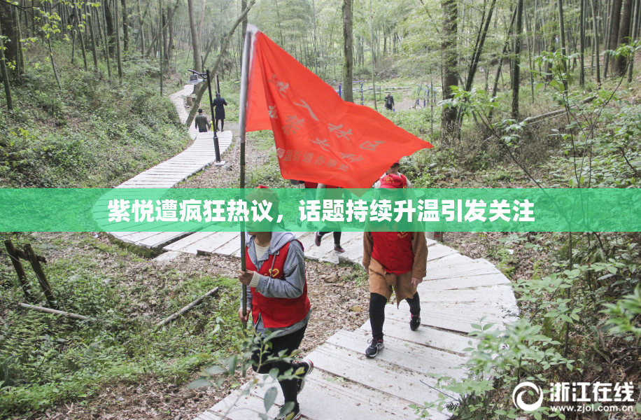 紫悦遭疯狂热议，话题持续升温引发关注