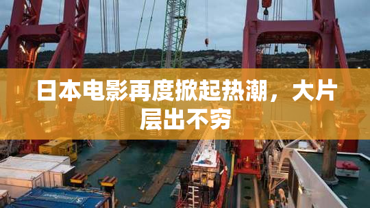 日本电影再度掀起热潮，大片层出不穷