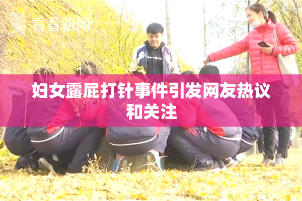 妇女露屁打针事件引发网友热议和关注