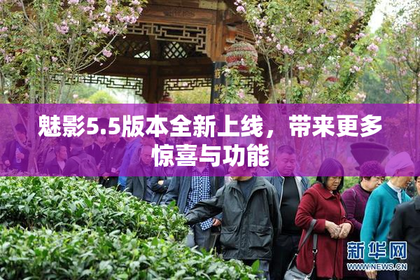 魅影5.5版本全新上线，带来更多惊喜与功能