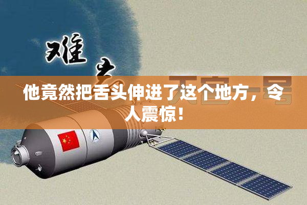 他竟然把舌头伸进了这个地方，令人震惊！