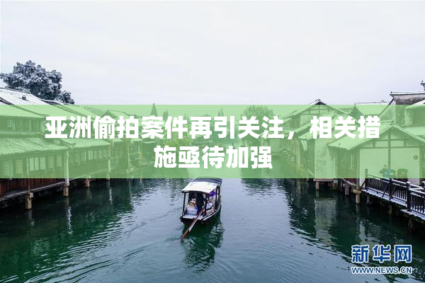 亚洲偷拍案件再引关注，相关措施亟待加强