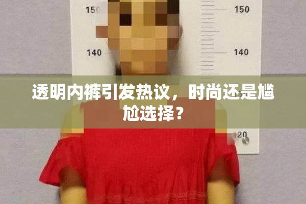 透明内裤引发热议，时尚还是尴尬选择？