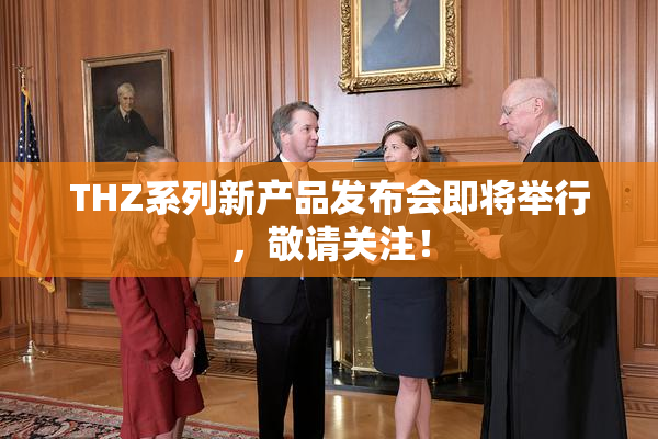 THZ系列新产品发布会即将举行，敬请关注！