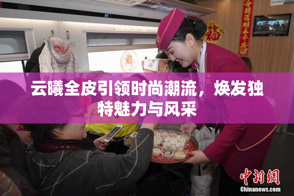 云曦全皮引领时尚潮流，焕发独特魅力与风采