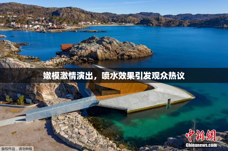 嫩模激情演出，喷水效果引发观众热议