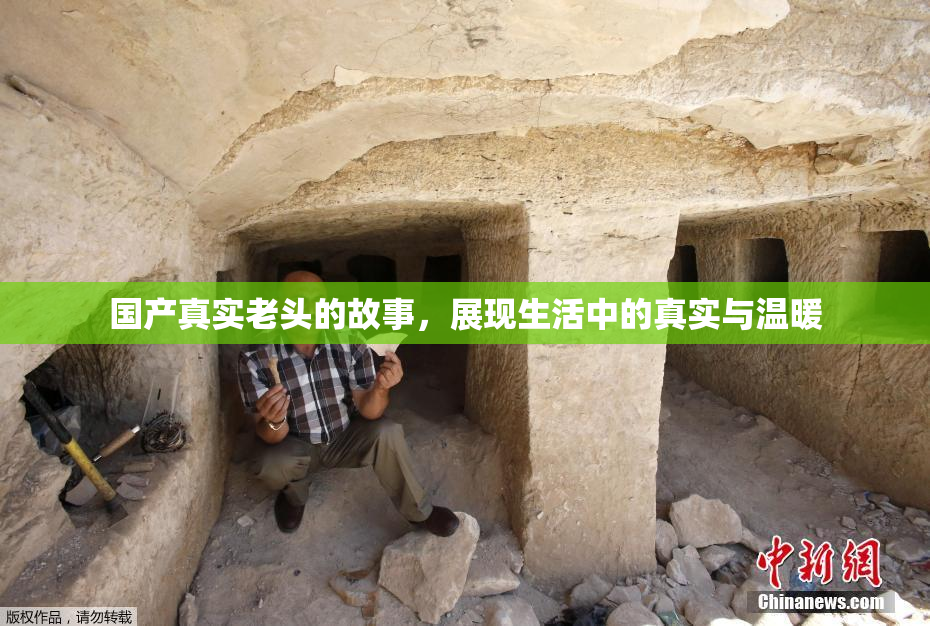国产真实老头的故事，展现生活中的真实与温暖