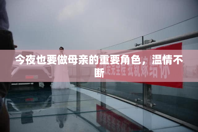 今夜也要做母亲的重要角色，温情不断