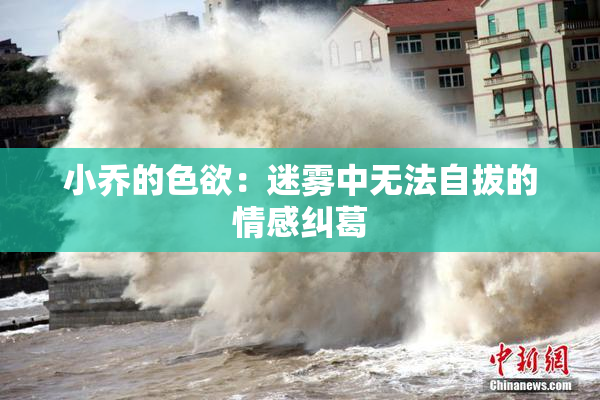 小乔的色欲：迷雾中无法自拔的情感纠葛
