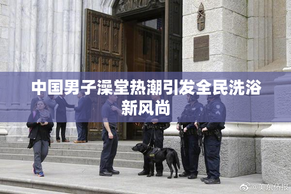 中国男子澡堂热潮引发全民洗浴新风尚