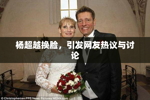 杨超越换脸，引发网友热议与讨论