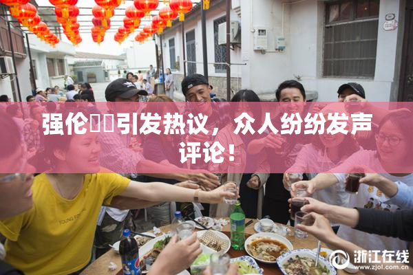 强伦妺妺引发热议，众人纷纷发声评论！