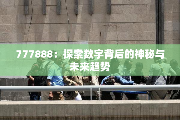 777888：探索数字背后的神秘与未来趋势