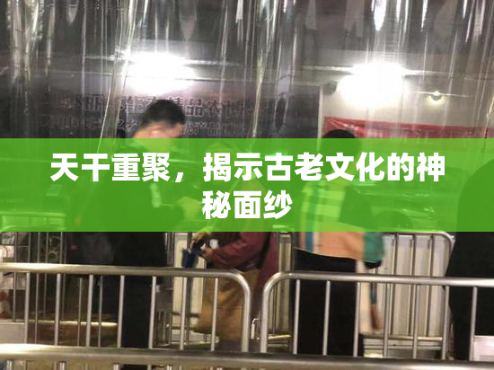 天干重聚，揭示古老文化的神秘面纱