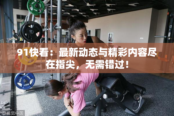 91快看：最新动态与精彩内容尽在指尖，无需错过！