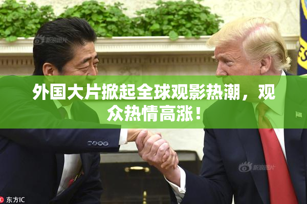 外国大片掀起全球观影热潮，观众热情高涨！