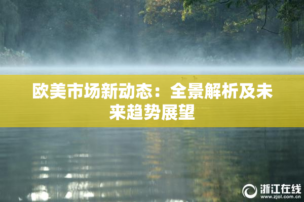 欧美市场新动态：全景解析及未来趋势展望
