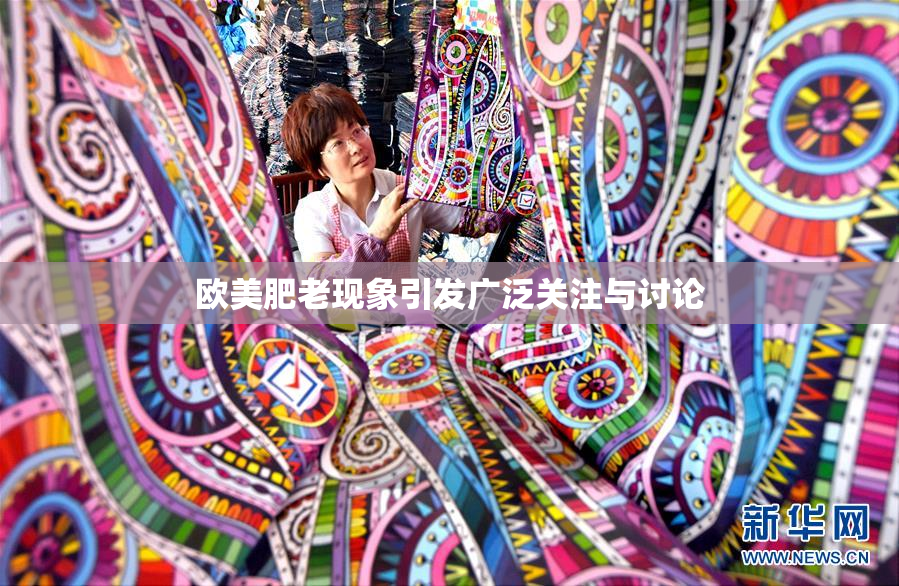 欧美肥老现象引发广泛关注与讨论
