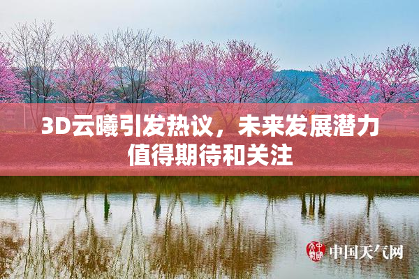 3D云曦引发热议，未来发展潜力值得期待和关注