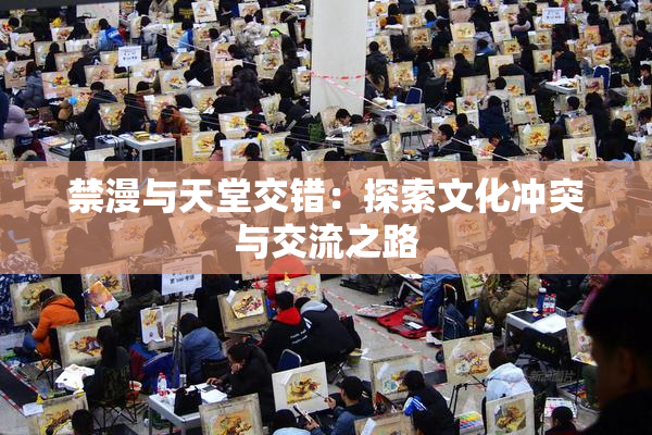 禁漫与天堂交错：探索文化冲突与交流之路