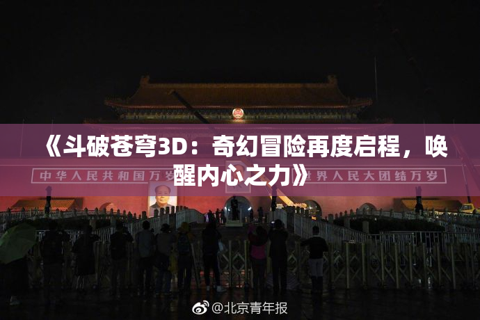 《斗破苍穹3D：奇幻冒险再度启程，唤醒内心之力》