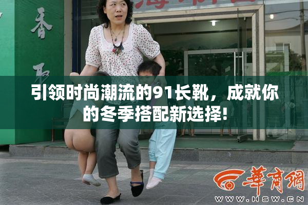 引领时尚潮流的91长靴，成就你的冬季搭配新选择!