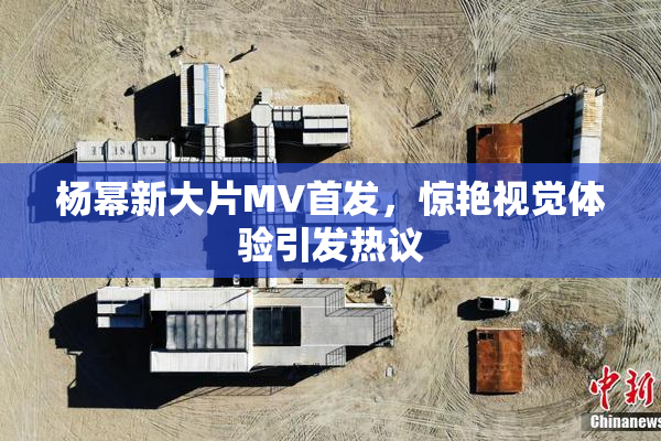 杨幂新大片MV首发，惊艳视觉体验引发热议