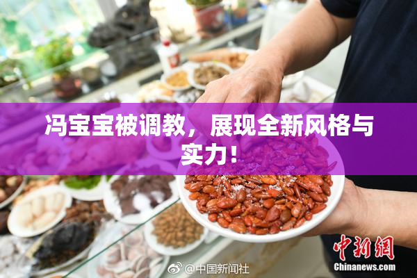 冯宝宝被调教，展现全新风格与实力！