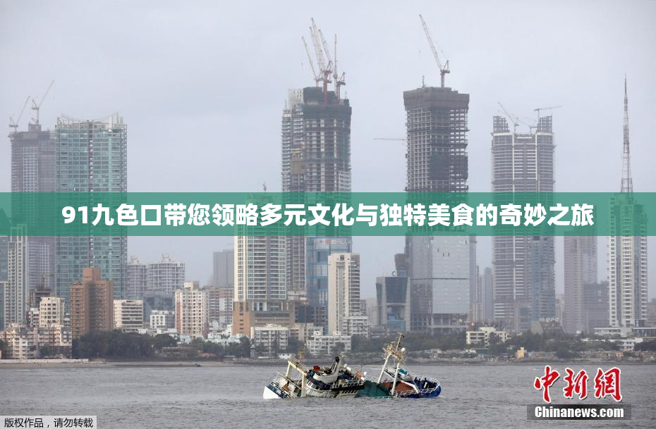 91九色口带您领略多元文化与独特美食的奇妙之旅