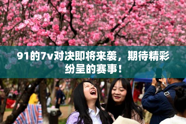 91的7v对决即将来袭，期待精彩纷呈的赛事！