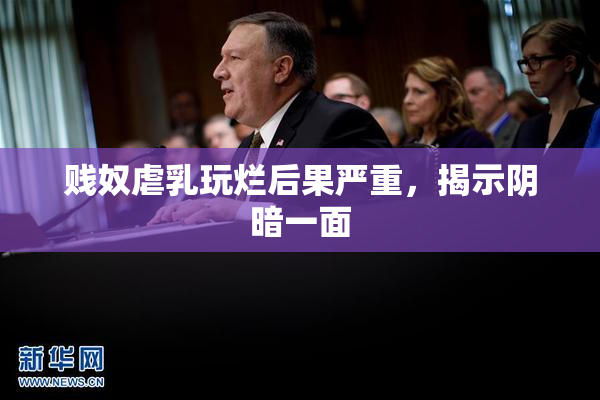 贱奴虐乳玩烂后果严重，揭示阴暗一面