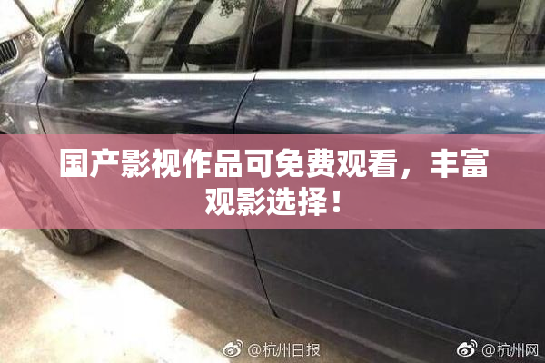 国产影视作品可免费观看，丰富观影选择！
