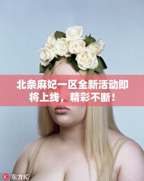 北条麻妃一区全新活动即将上线，精彩不断！