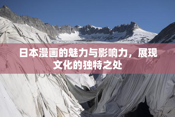 日本漫画的魅力与影响力，展现文化的独特之处